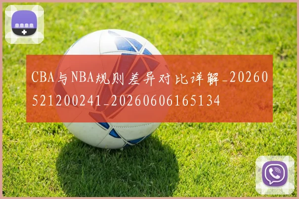 CBA与NBA规则差异对比详解_20260521200241_20260606165134