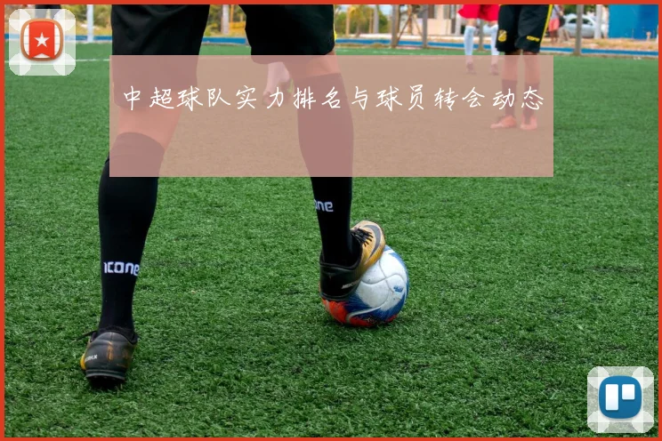 中超球队实力排名与球员转会动态