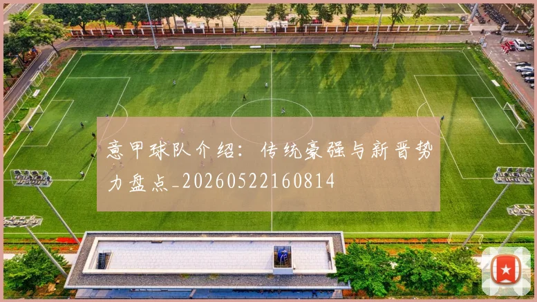 意甲球队介绍：传统豪强与新晋势力盘点_20260522160814