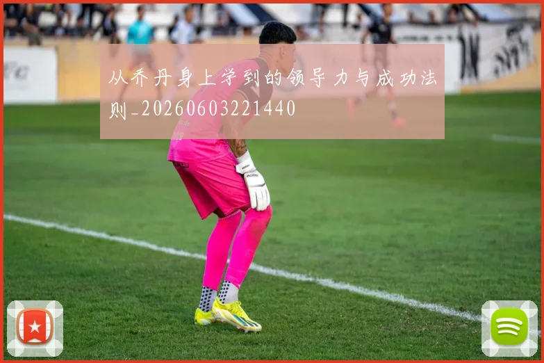 从乔丹身上学到的领导力与成功法则_20260603221440