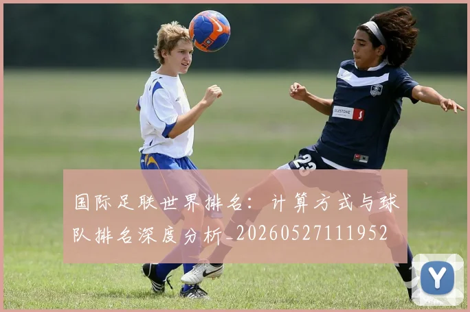 国际足联世界排名:计算方式与球队排名深度分析_20260527111952