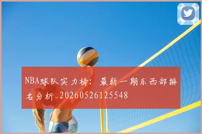 NBA球队实力榜：最新一期东西部排名分析_20260526125548