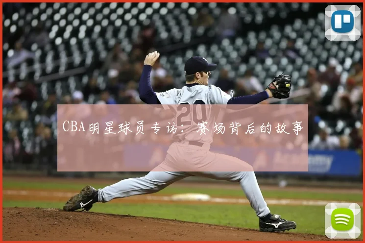 CBA明星球员专访:赛场背后的故事