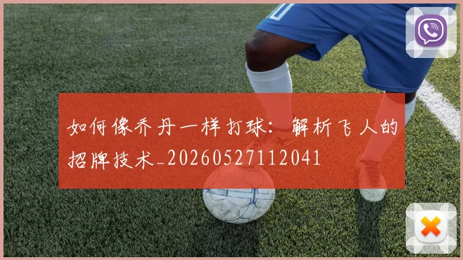 如何像乔丹一样打球:解析飞人的招牌技术_20260527112041