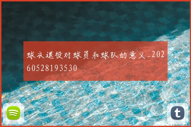 球衣退役对球员和球队的意义_20260528193530