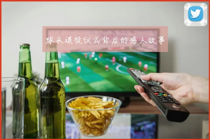 球衣退役仪式背后的感人故事