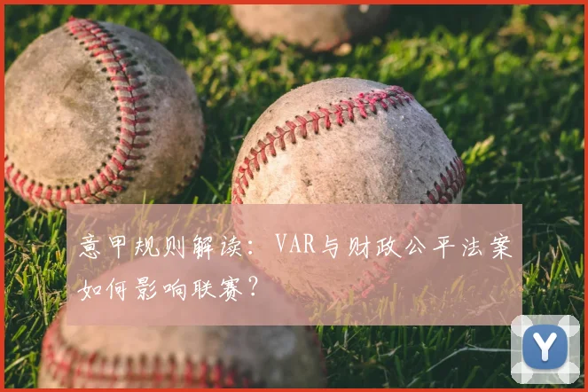 意甲规则解读：VAR与财政公平法案如何影响联赛？