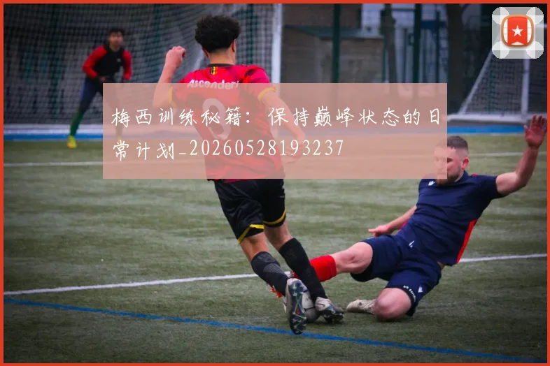 梅西训练秘籍:保持巅峰状态的日常计划_20260528193237