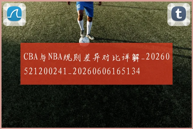 CBA与NBA规则差异对比详解_20260521200241_20260606165134