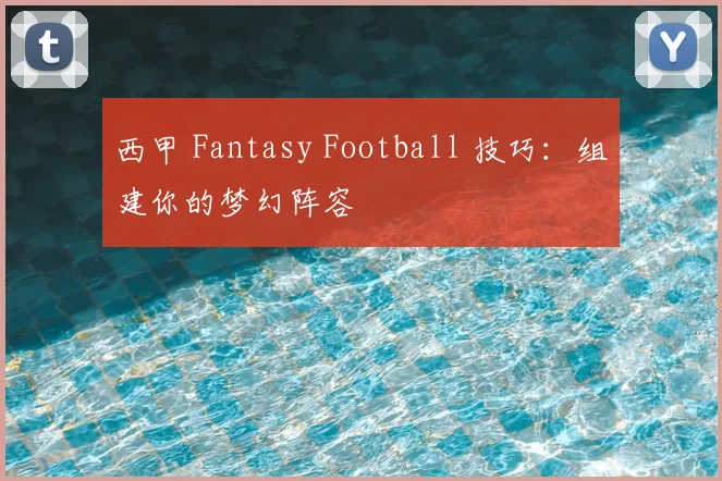 西甲 Fantasy Football 技巧：组建你的梦幻阵容