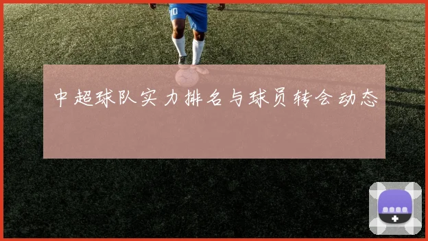 中超球队实力排名与球员转会动态