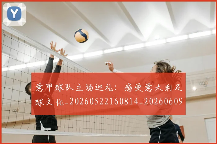 意甲球队主场巡礼：感受意大利足球文化_20260522160814_20260609194526